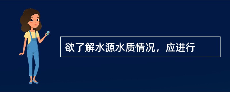 欲了解水源水质情况，应进行