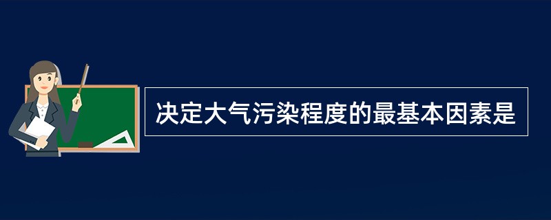 决定大气污染程度的最基本因素是