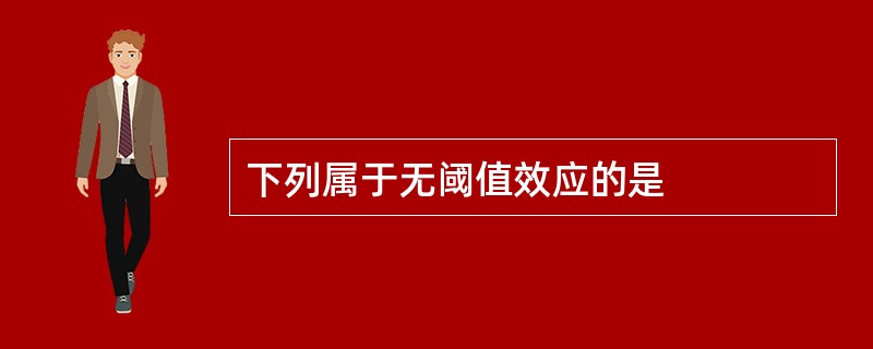 下列属于无阈值效应的是