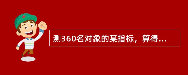 测360名对象的某指标，算得均数等于87，中位数等于73，标准差等于65，第5百分位数等于7，第95百分位数等于233，则估计该指标值90％的对象在范围