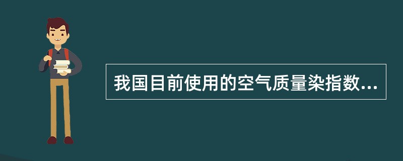 我国目前使用的空气质量染指数（AQI）是采用