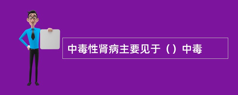 中毒性肾病主要见于（）中毒