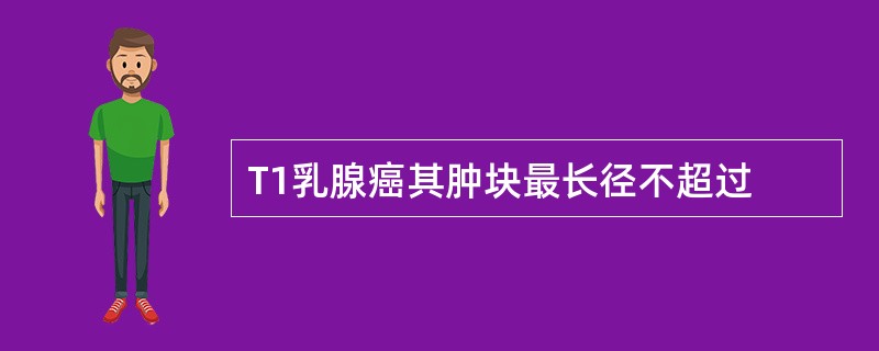 T1乳腺癌其肿块最长径不超过