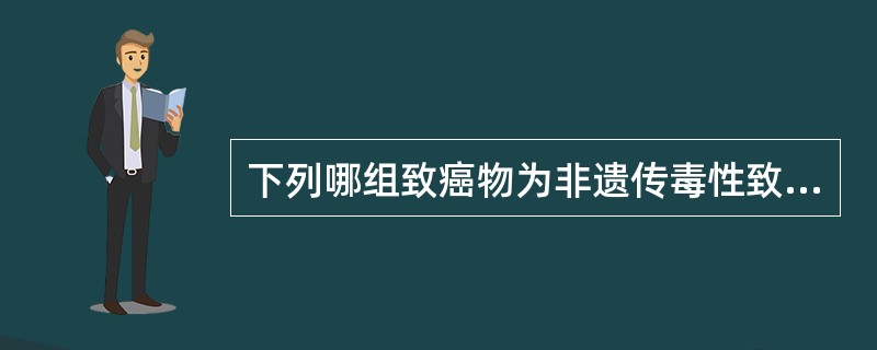 下列哪组致癌物为非遗传毒性致癌物