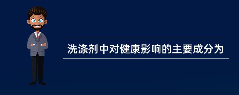 洗涤剂中对健康影响的主要成分为