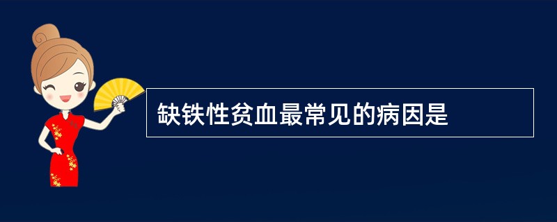 缺铁性贫血最常见的病因是