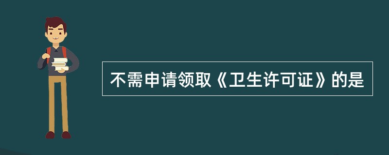 不需申请领取《卫生许可证》的是