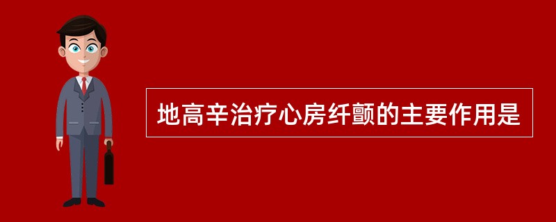 地高辛治疗心房纤颤的主要作用是