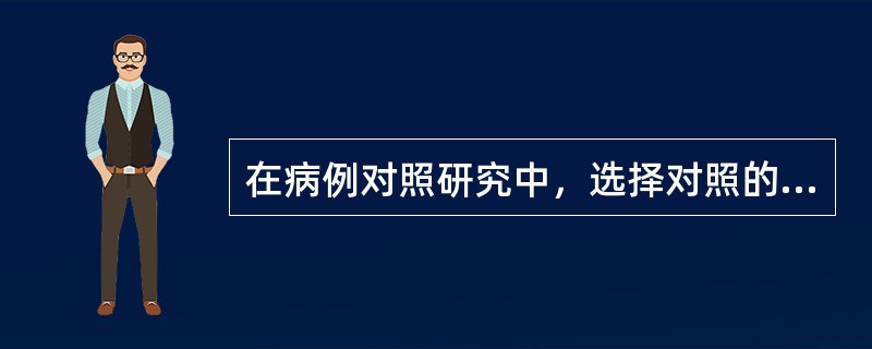 在病例对照研究中，选择对照的最佳条件是