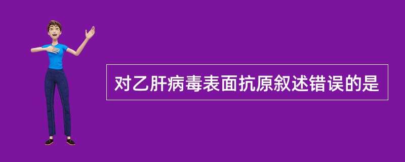 对乙肝病毒表面抗原叙述错误的是