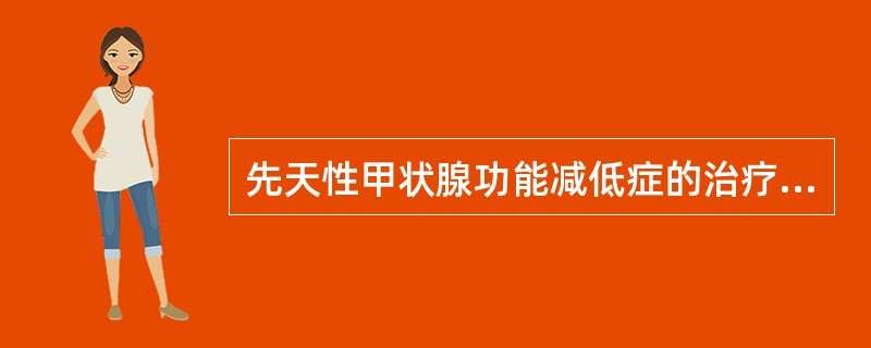 先天性甲状腺功能减低症的治疗中，错误的是