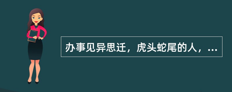 办事见异思迁，虎头蛇尾的人，其意志活动缺乏