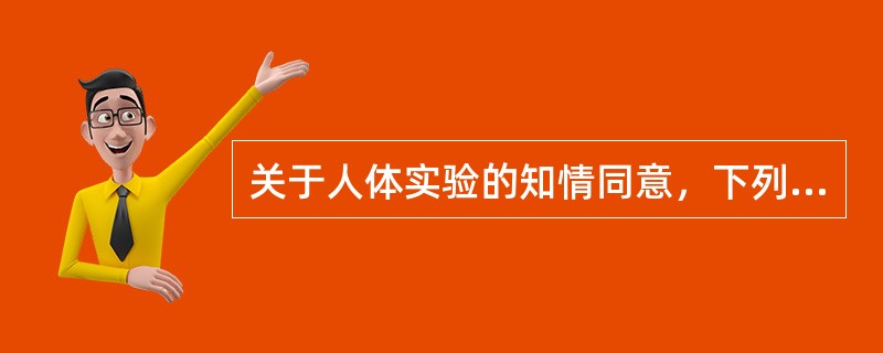 关于人体实验的知情同意，下列说法中不正确的是