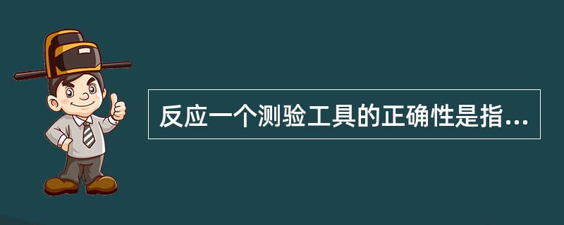 反应一个测验工具的正确性是指该测验的