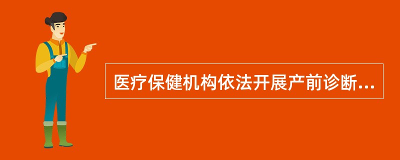 医疗保健机构依法开展产前诊断的，必须符合卫生部规定的条件和技术标准，并经县级以上地方人民政府卫生行政部门