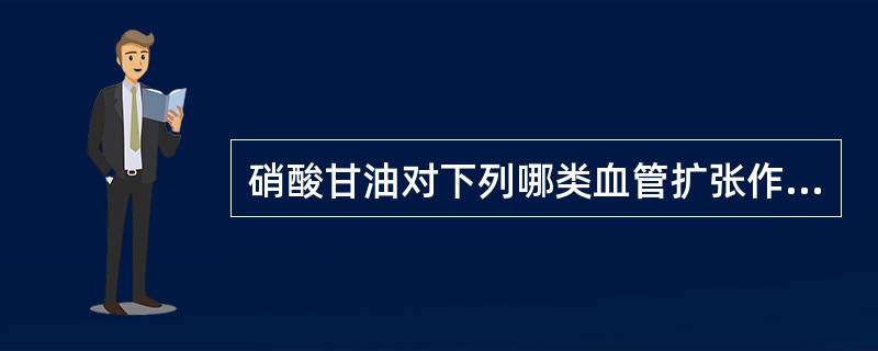 硝酸甘油对下列哪类血管扩张作用很弱