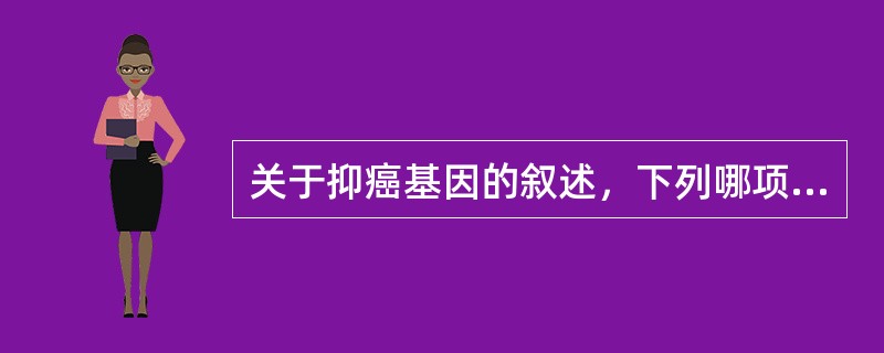 关于抑癌基因的叙述，下列哪项是正确的