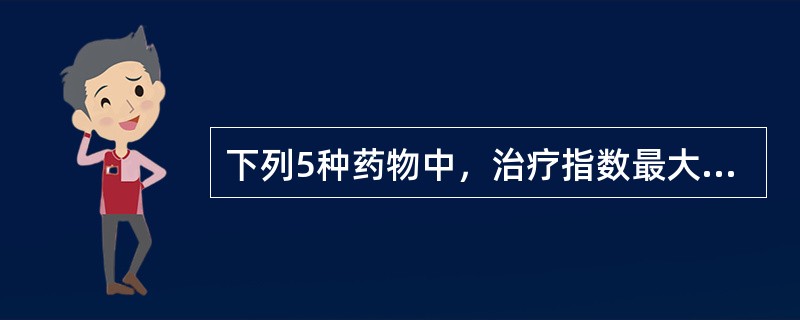 下列5种药物中，治疗指数最大的是