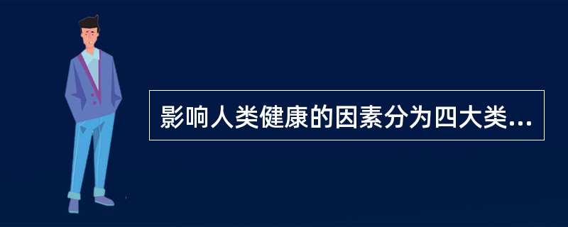 影响人类健康的因素分为四大类，下列哪项不属于这四大类