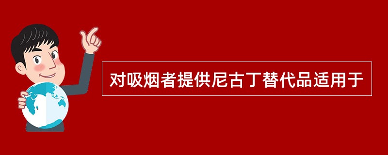 对吸烟者提供尼古丁替代品适用于