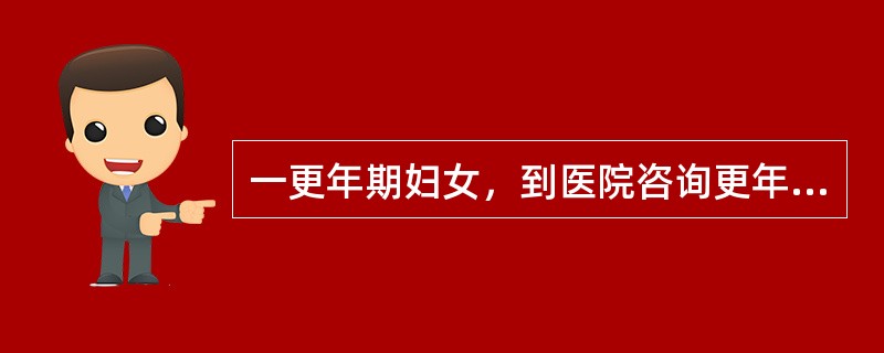 一更年期妇女，到医院咨询更年期保健的相关问题，对她的保健建议不应该包括