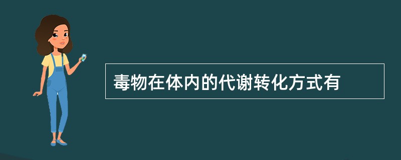 毒物在体内的代谢转化方式有