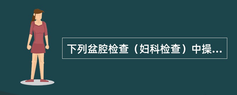 下列盆腔检查（妇科检查）中操作正确的是