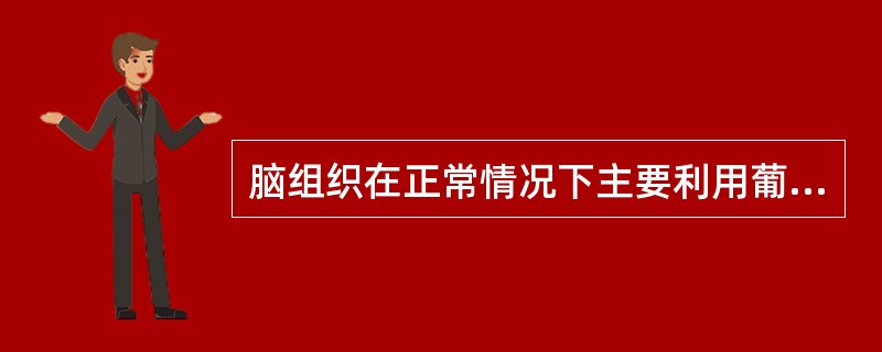 脑组织在正常情况下主要利用葡萄糖供能，只有在下述某种情况下脑组织主要利用酮体