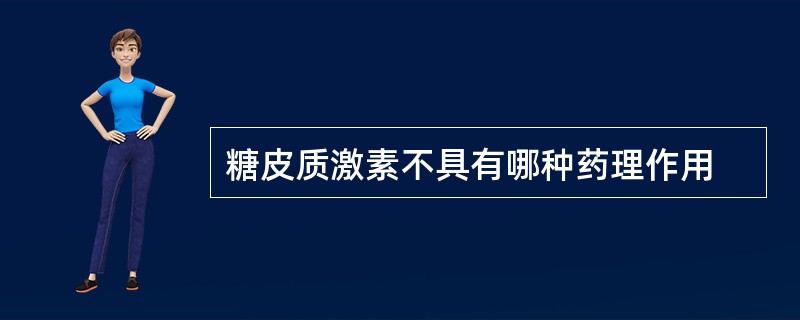 糖皮质激素不具有哪种药理作用