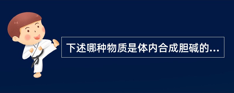 下述哪种物质是体内合成胆碱的原料