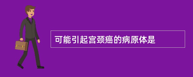 可能引起宫颈癌的病原体是