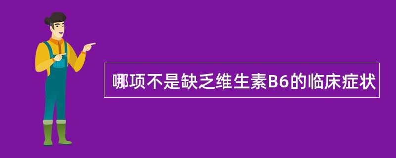 哪项不是缺乏维生素B6的临床症状