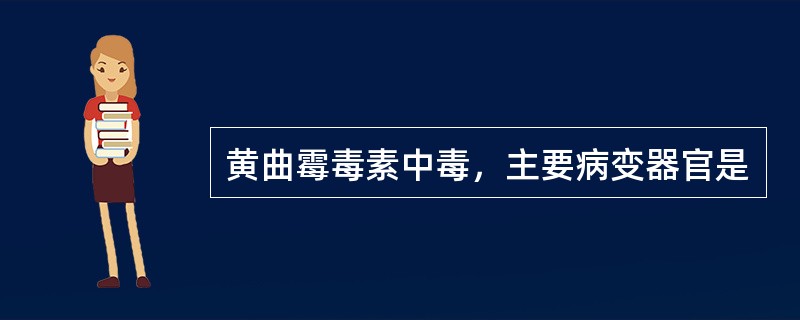 黄曲霉毒素中毒，主要病变器官是