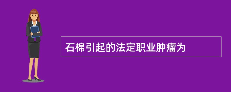 石棉引起的法定职业肿瘤为