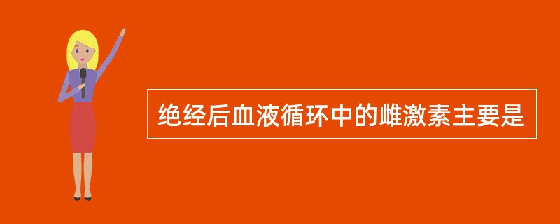 绝经后血液循环中的雌激素主要是