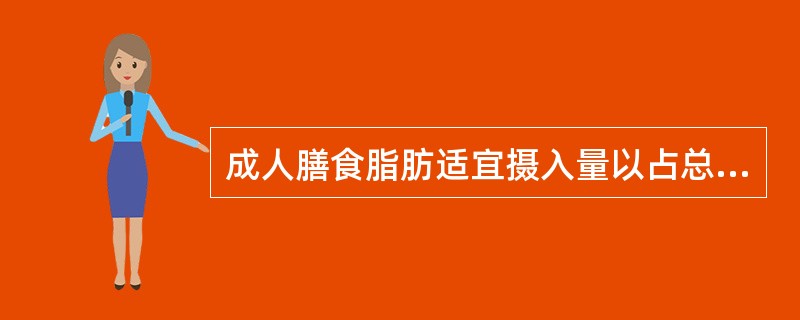 成人膳食脂肪适宜摄入量以占总能量百分比计算，为