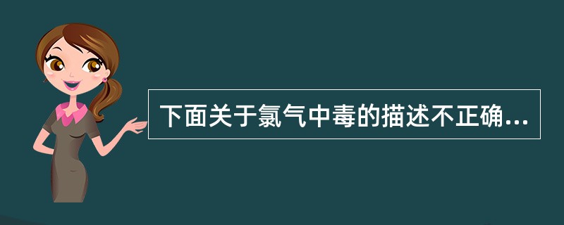 下面关于氯气中毒的描述不正确的是
