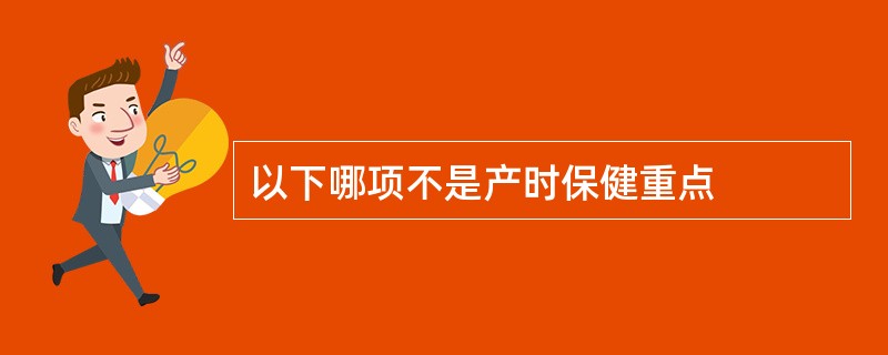 以下哪项不是产时保健重点