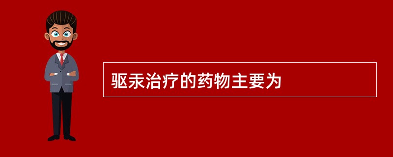 驱汞治疗的药物主要为