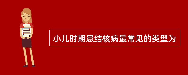 小儿时期患结核病最常见的类型为