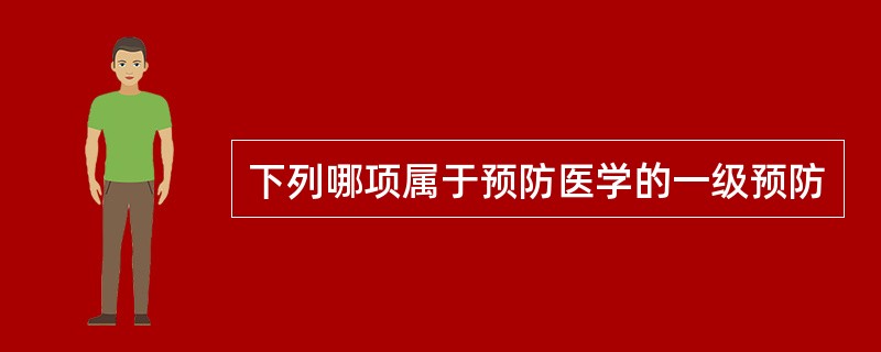 下列哪项属于预防医学的一级预防