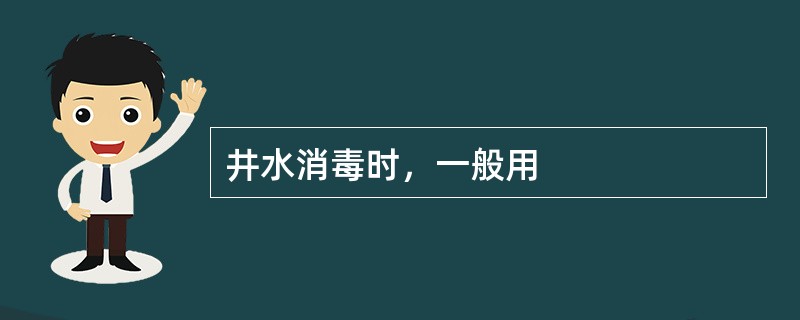 井水消毒时，一般用