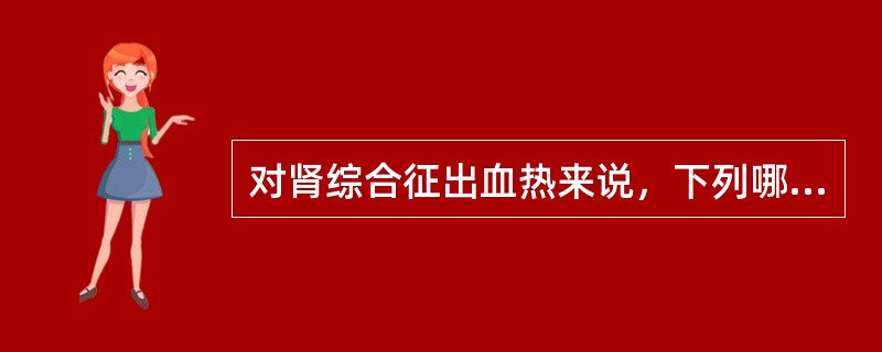 对肾综合征出血热来说，下列哪项是错的