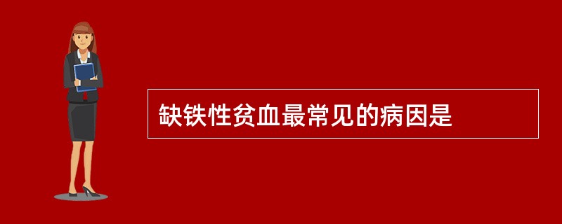 缺铁性贫血最常见的病因是