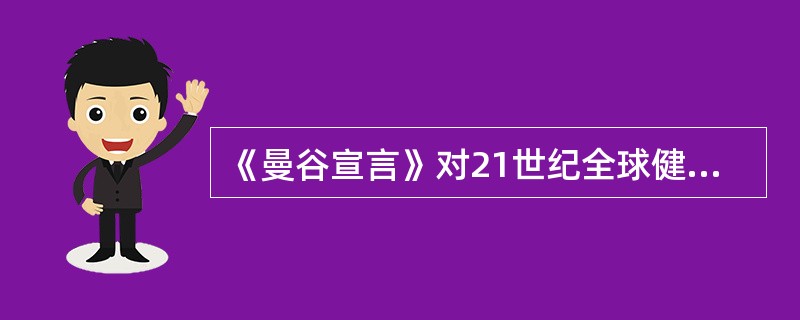 《曼谷宣言》对21世纪全球健康目标——人人享有卫生保健，提出了主要承诺，该承诺不包括