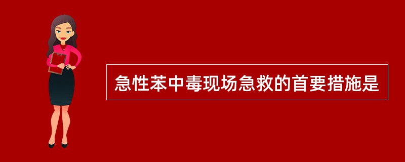 急性苯中毒现场急救的首要措施是