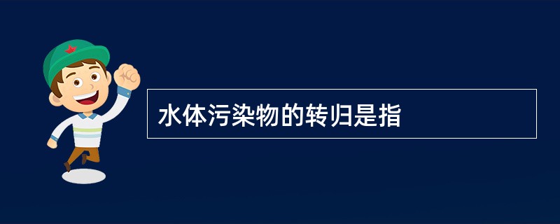 水体污染物的转归是指