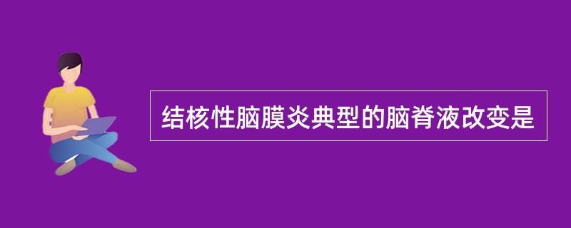 结核性脑膜炎典型的脑脊液改变是