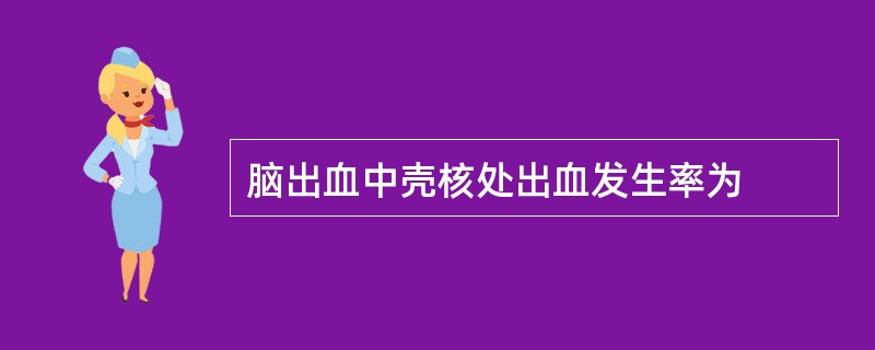 脑出血中壳核处出血发生率为