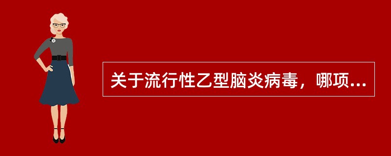 关于流行性乙型脑炎病毒，哪项是错误的